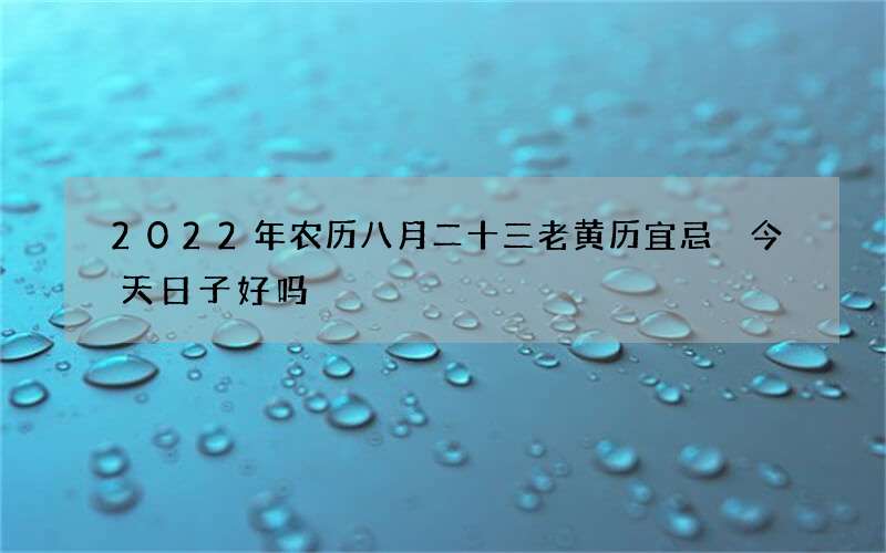 2022年农历八月二十三老黄历宜忌 今天日子好吗